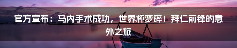 官方宣布：马内手术成功，世界杯梦碎！拜仁前锋的意外之旅