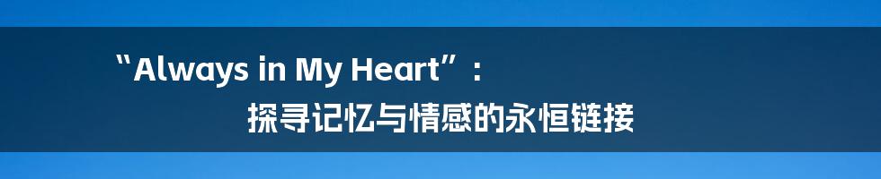 “Always in My Heart”: 探寻记忆与情感的永恒链接