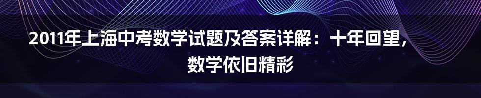 2011年上海中考数学试题及答案详解：十年回望，数学依旧精彩