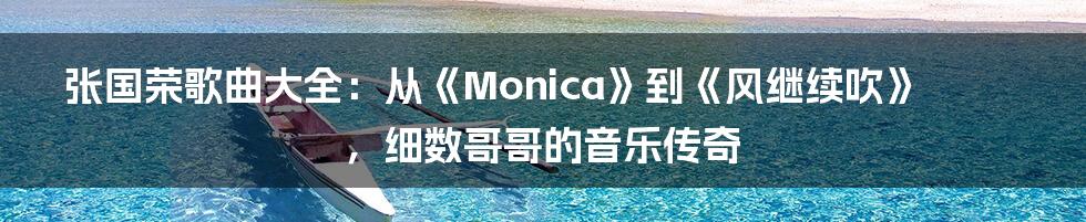张国荣歌曲大全:从《Monica》到《风继续吹》,细数哥哥的音乐传奇