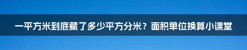 一平方米到底藏了多少平方分米?面积单位换算小课堂