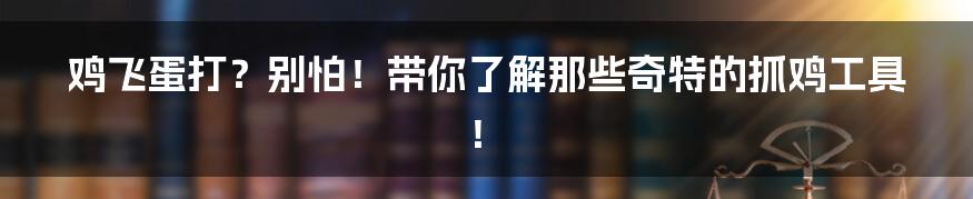 鸡飞蛋打？别怕！带你了解那些奇特的抓鸡工具！