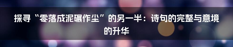 探寻“零落成泥碾作尘”的另一半：诗句的完整与意境的升华
