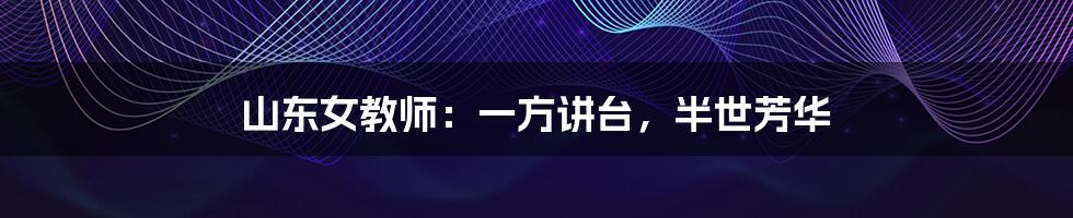 山东女教师:一方讲台,半世芳华
