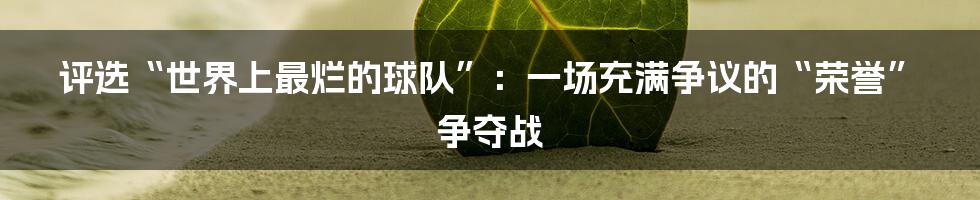 评选“世界上最烂的球队”：一场充满争议的“荣誉”争夺战