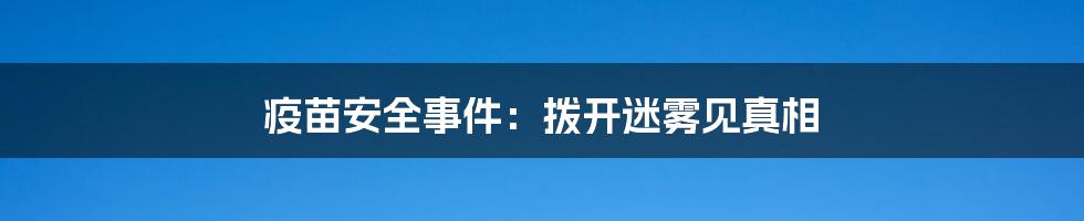 疫苗安全事件：拨开迷雾见真相