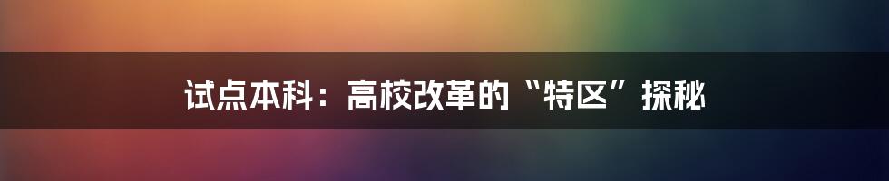 试点本科：高校改革的“特区”探秘