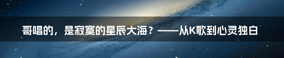 哥唱的，是寂寞的星辰大海？——从K歌到心灵独白