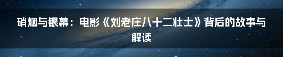 硝烟与银幕：电影《刘老庄八十二壮士》背后的故事与解读