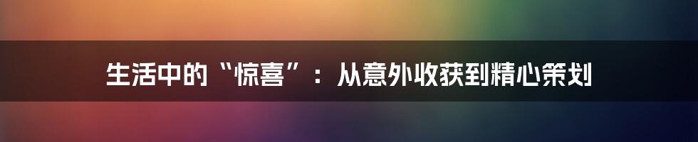 生活中的“惊喜”：从意外收获到精心策划