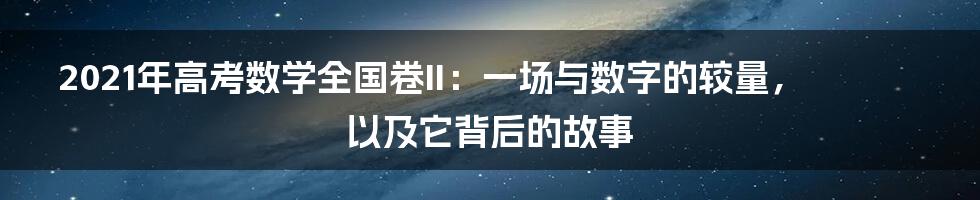 2021年高考数学全国卷II：一场与数字的较量，以及它背后的故事