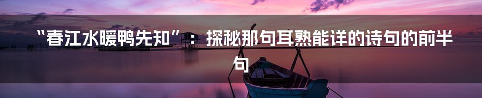 “春江水暖鸭先知”：探秘那句耳熟能详的诗句的前半句
