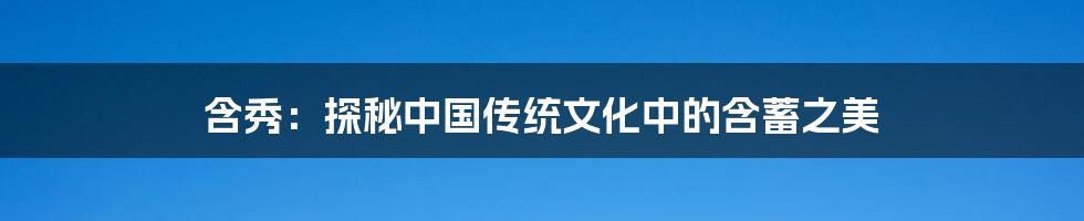 含秀：探秘中国传统文化中的含蓄之美