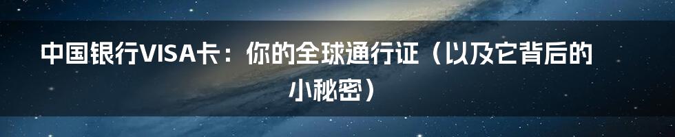 中国银行VISA卡:你的全球通行证(以及它背后的小秘密)