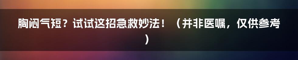 胸闷气短？试试这招急救妙法！（并非医嘱，仅供参考）