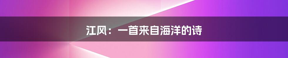 江风:一首来自海洋的诗