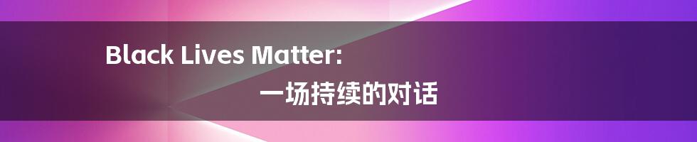 Black Lives Matter:  一场持续的对话