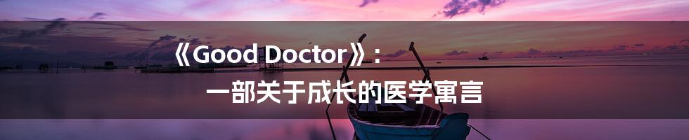 《Good Doctor》: 一部关于成长的医学寓言