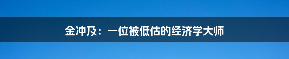 金冲及：一位被低估的经济学大师