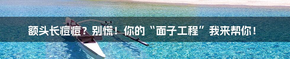 额头长痘痘?别慌!你的“面子工程”我来帮你!