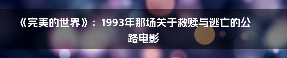 《完美的世界》：1993年那场关于救赎与逃亡的公路电影