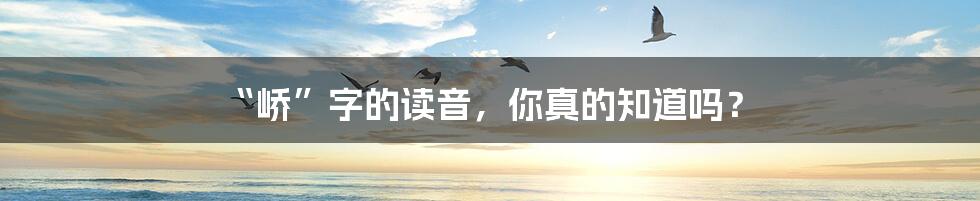 “峤”字的读音,你真的知道吗?