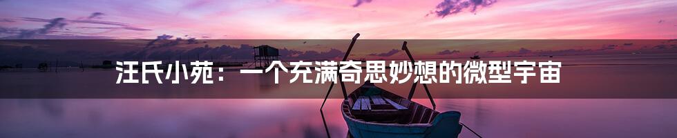 汪氏小苑:一个充满奇思妙想的微型宇宙