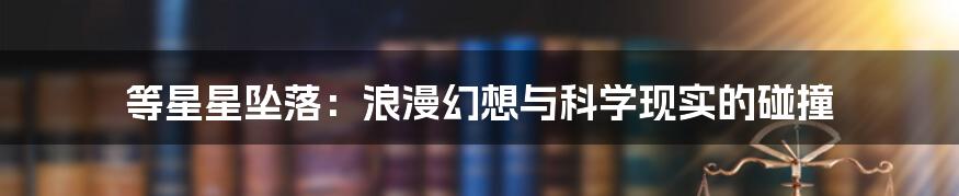 等星星坠落:浪漫幻想与科学现实的碰撞