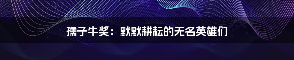 孺子牛奖：默默耕耘的无名英雄们