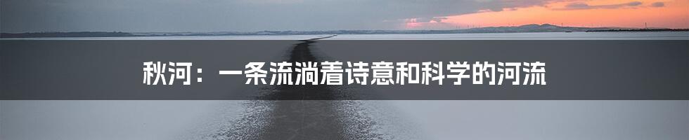 秋河：一条流淌着诗意和科学的河流