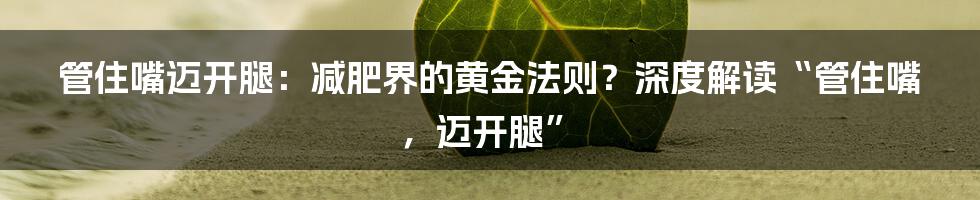管住嘴迈开腿:减肥界的黄金法则?深度解读“管住嘴,迈开腿”
