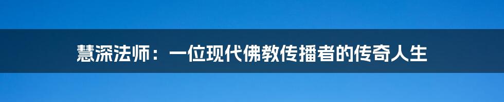 慧深法师:一位现代佛教传播者的传奇人生