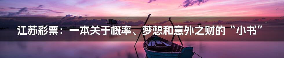 江苏彩票:一本关于概率、梦想和意外之财的“小书”