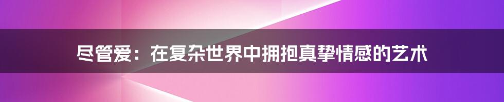 尽管爱:在复杂世界中拥抱真挚情感的艺术