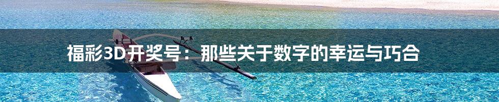 福彩3D开奖号:那些关于数字的幸运与巧合