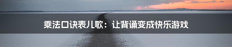 乘法口诀表儿歌：让背诵变成快乐游戏