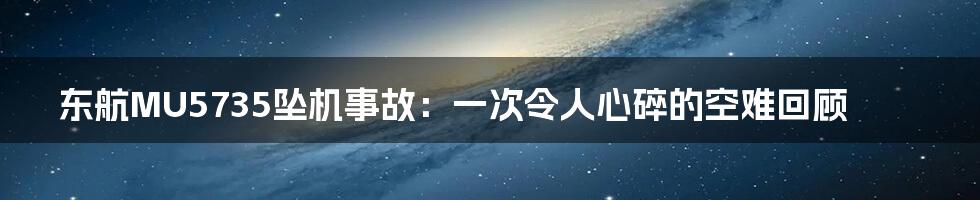 东航MU5735坠机事故：一次令人心碎的空难回顾