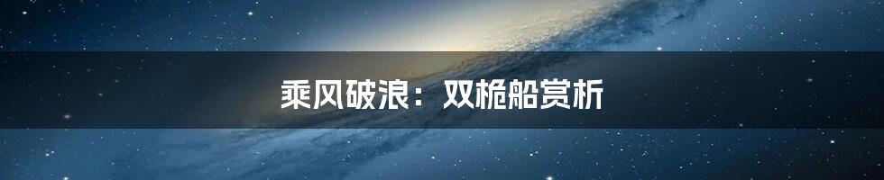 乘风破浪：双桅船赏析