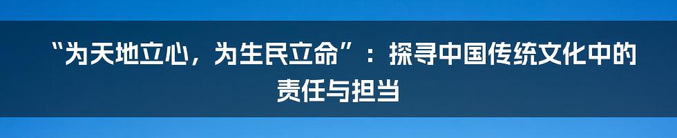 “为天地立心，为生民立命”：探寻中国传统文化中的责任与担当