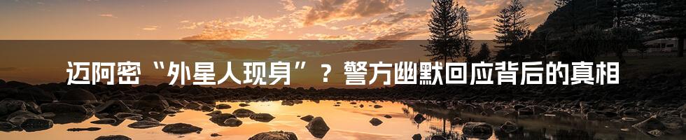 迈阿密“外星人现身”？警方幽默回应背后的真相