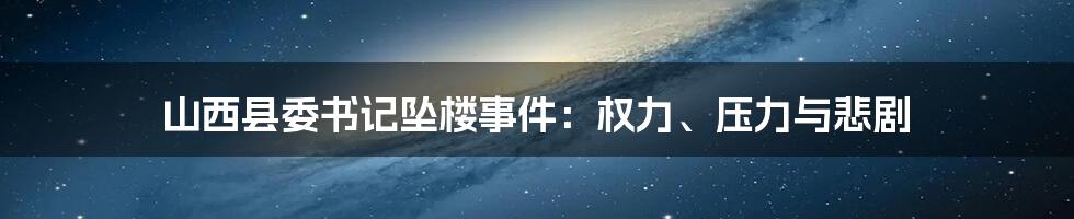 山西县委书记坠楼事件：权力、压力与悲剧