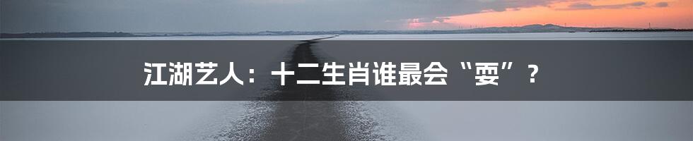 江湖艺人：十二生肖谁最会“耍”？