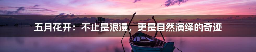 五月花开：不止是浪漫，更是自然演绎的奇迹