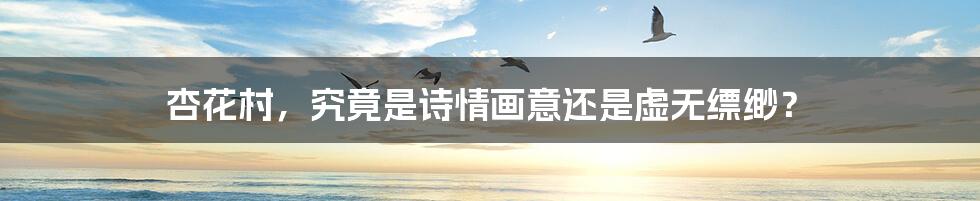 杏花村，究竟是诗情画意还是虚无缥缈？