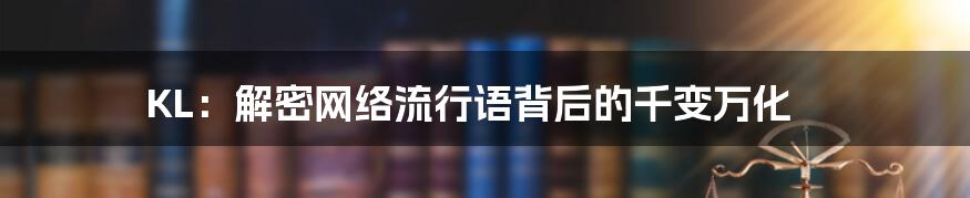 KL：解密网络流行语背后的千变万化