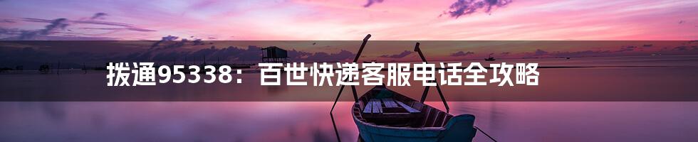 拨通95338：百世快递客服电话全攻略