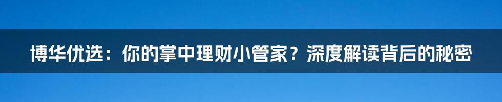 博华优选：你的掌中理财小管家？深度解读背后的秘密