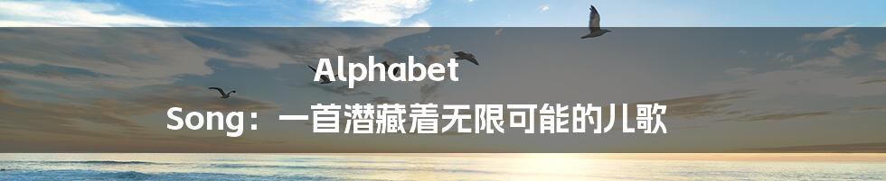 Alphabet Song:一首潜藏着无限可能的儿歌