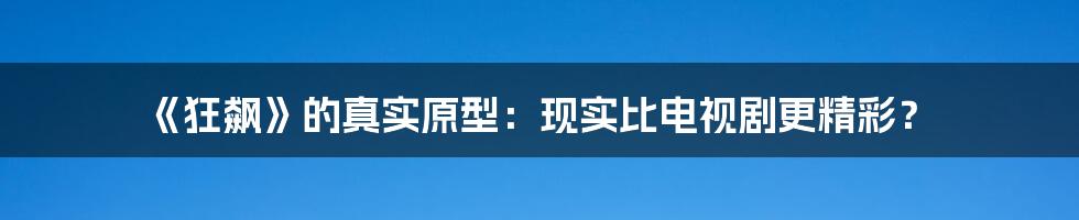 《狂飙》的真实原型:现实比电视剧更精彩?