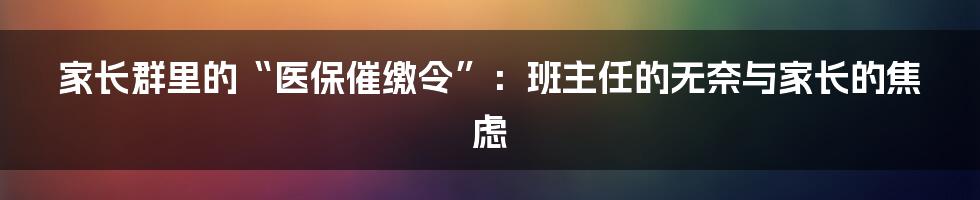 家长群里的“医保催缴令”：班主任的无奈与家长的焦虑